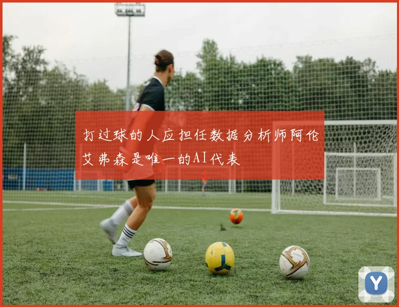 打过球的人应担任数据分析师阿伦艾弗森是唯一的AI代表